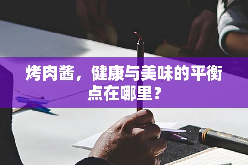 烤肉酱，健康与美味的平衡点在哪里？