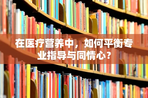 在医疗营养中，如何平衡专业指导与同情心？