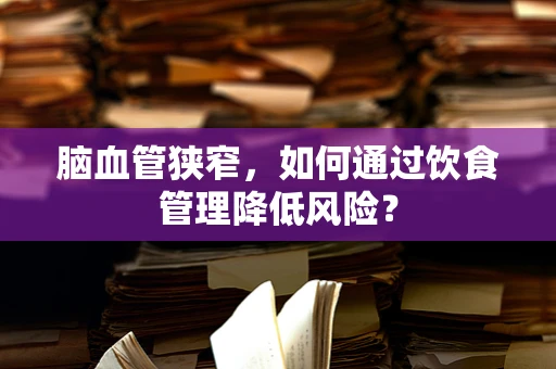 脑血管狭窄，如何通过饮食管理降低风险？