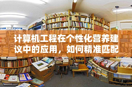计算机工程在个性化营养建议中的应用，如何精准匹配患者需求？