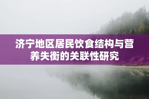 济宁地区居民饮食结构与营养失衡的关联性研究