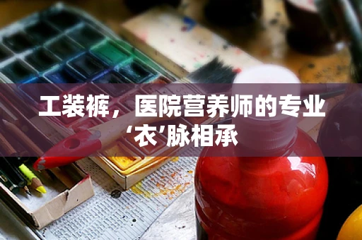 工装裤，医院营养师的专业‘衣’脉相承