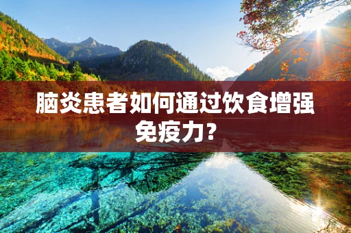 脑炎患者如何通过饮食增强免疫力？