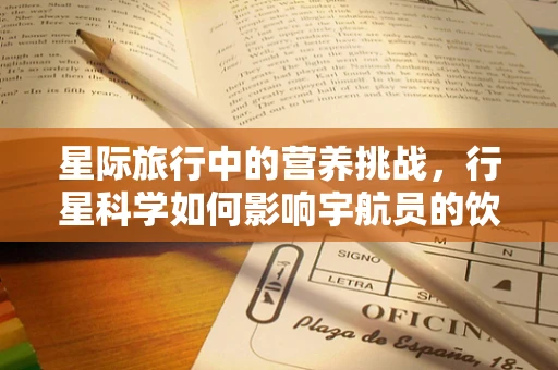 星际旅行中的营养挑战，行星科学如何影响宇航员的饮食规划？