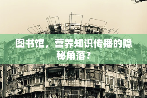 图书馆，营养知识传播的隐秘角落？