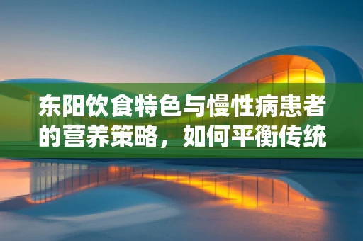 东阳饮食特色与慢性病患者的营养策略，如何平衡传统与健康？