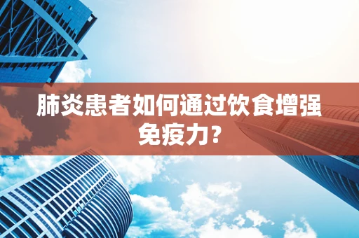肺炎患者如何通过饮食增强免疫力？