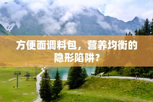 方便面调料包，营养均衡的隐形陷阱？