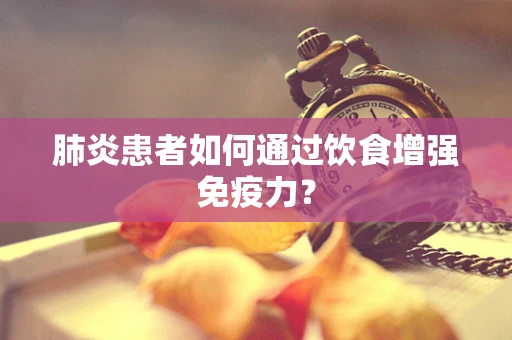 肺炎患者如何通过饮食增强免疫力？