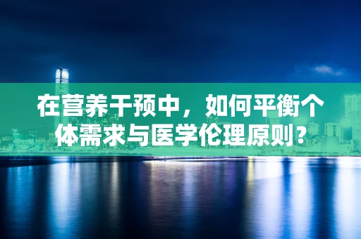 在营养干预中，如何平衡个体需求与医学伦理原则？