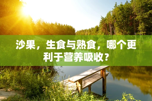 沙果，生食与熟食，哪个更利于营养吸收？
