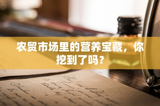 农贸市场里的营养宝藏，你挖到了吗？