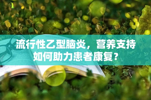 流行性乙型脑炎，营养支持如何助力患者康复？
