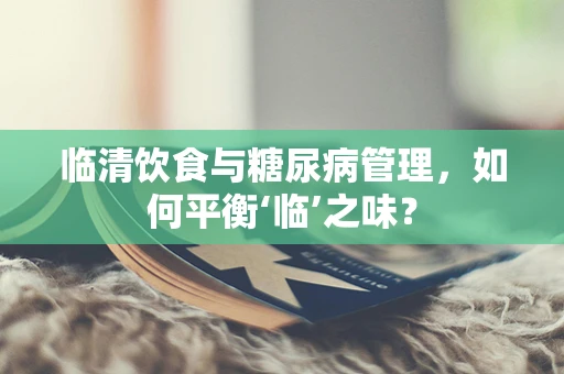 临清饮食与糖尿病管理，如何平衡‘临’之味？