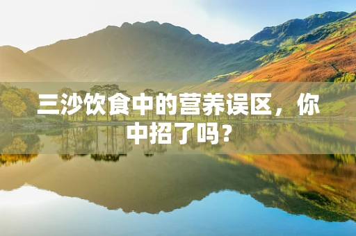 三沙饮食中的营养误区，你中招了吗？