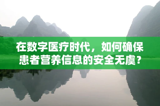 在数字医疗时代，如何确保患者营养信息的安全无虞？