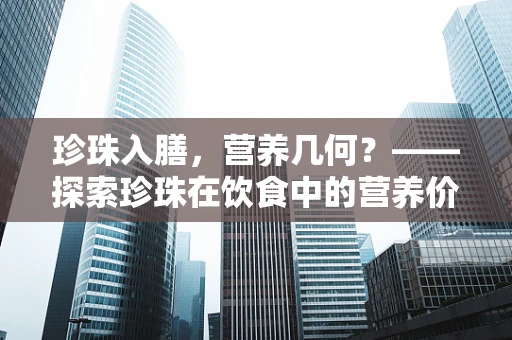 珍珠入膳，营养几何？——探索珍珠在饮食中的营养价值与食用建议