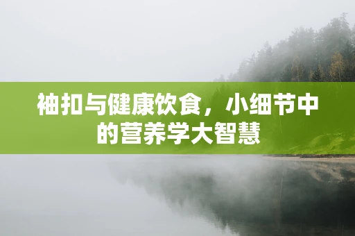 袖扣与健康饮食，小细节中的营养学大智慧