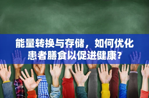 能量转换与存储，如何优化患者膳食以促进健康？