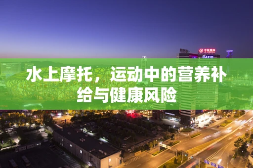水上摩托，运动中的营养补给与健康风险