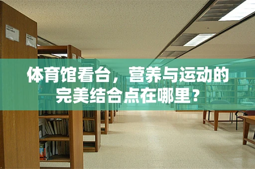 体育馆看台，营养与运动的完美结合点在哪里？