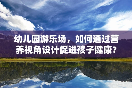 幼儿园游乐场，如何通过营养视角设计促进孩子健康？