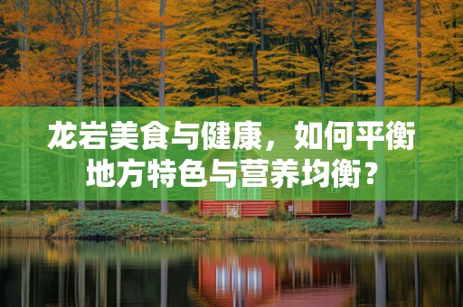 龙岩美食与健康，如何平衡地方特色与营养均衡？