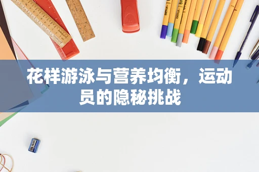 花样游泳与营养均衡，运动员的隐秘挑战