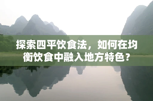 探索四平饮食法，如何在均衡饮食中融入地方特色？