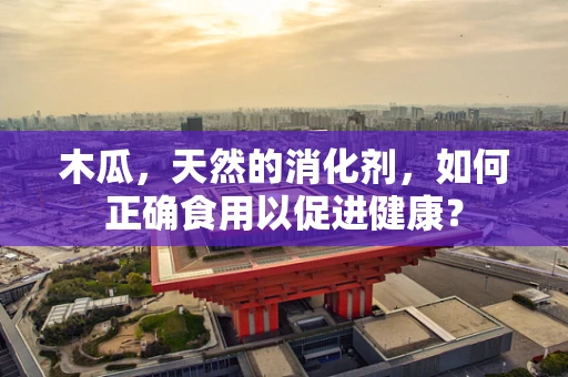 木瓜，天然的消化剂，如何正确食用以促进健康？