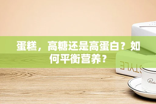 蛋糕，高糖还是高蛋白？如何平衡营养？