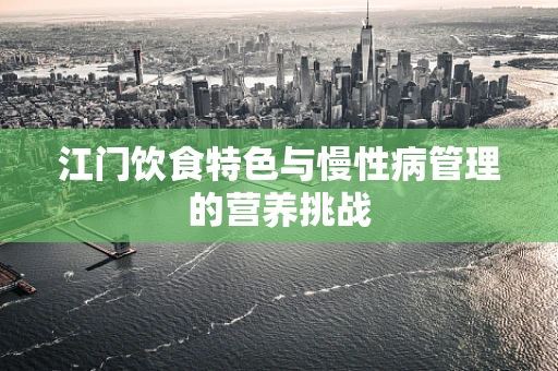 江门饮食特色与慢性病管理的营养挑战