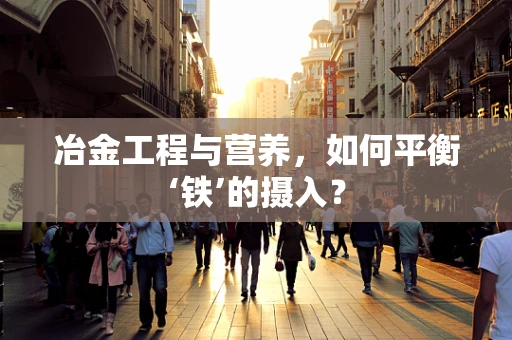 冶金工程与营养，如何平衡‘铁’的摄入？