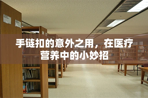 手链扣的意外之用，在医疗营养中的小妙招