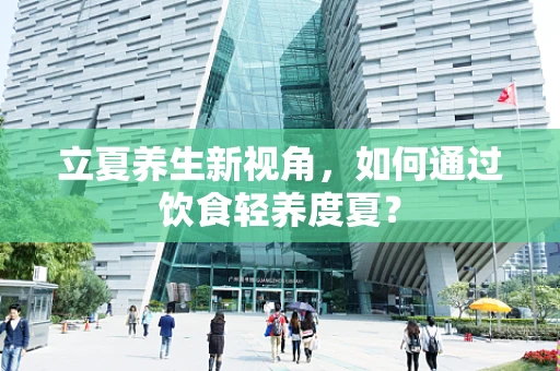 立夏养生新视角，如何通过饮食轻养度夏？