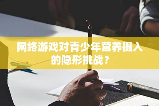 网络游戏对青少年营养摄入的隐形挑战？