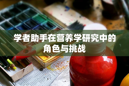 学者助手在营养学研究中的角色与挑战