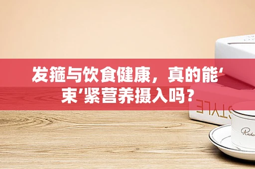 发箍与饮食健康，真的能‘束’紧营养摄入吗？