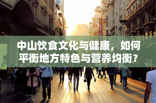 中山饮食文化与健康，如何平衡地方特色与营养均衡？
