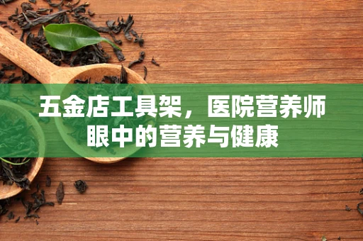 五金店工具架，医院营养师眼中的营养与健康