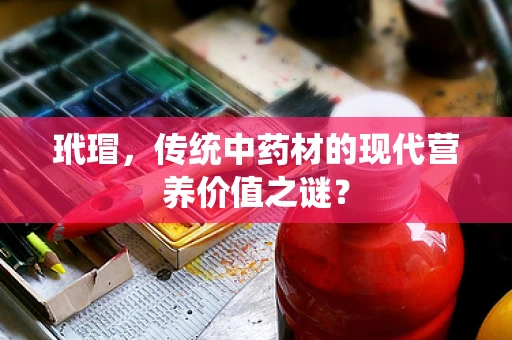 玳瑁，传统中药材的现代营养价值之谜？