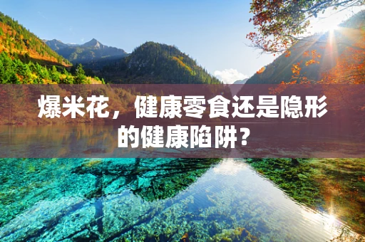 爆米花，健康零食还是隐形的健康陷阱？