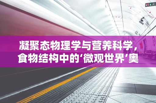 凝聚态物理学与营养科学，食物结构中的‘微观世界’奥秘