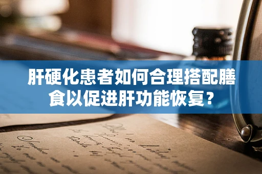 肝硬化患者如何合理搭配膳食以促进肝功能恢复？