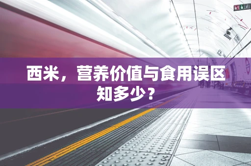 西米，营养价值与食用误区知多少？