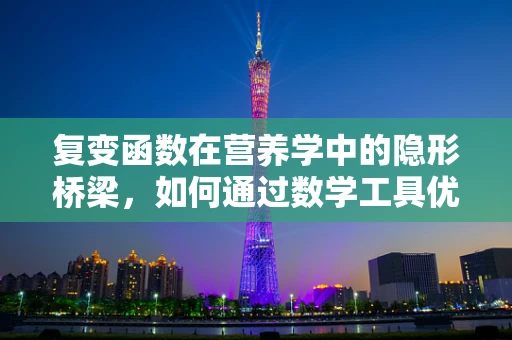 复变函数在营养学中的隐形桥梁，如何通过数学工具优化膳食计划？