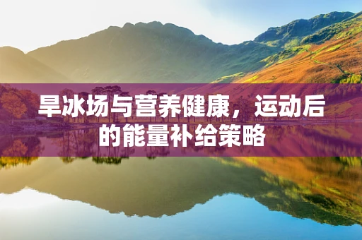 旱冰场与营养健康，运动后的能量补给策略