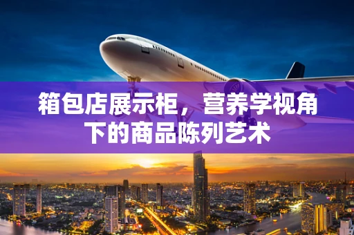箱包店展示柜，营养学视角下的商品陈列艺术