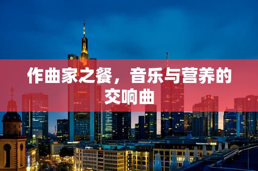 作曲家之餐，音乐与营养的交响曲