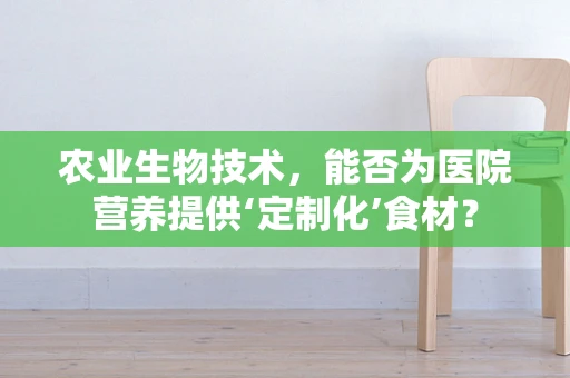 农业生物技术，能否为医院营养提供‘定制化’食材？